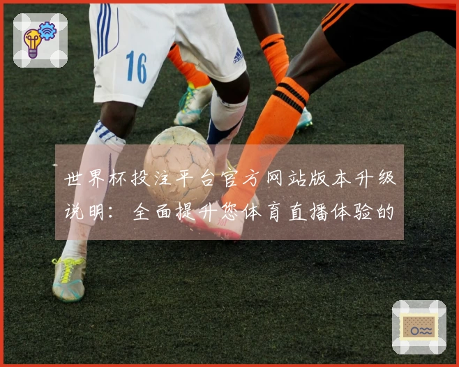 世界杯投注平台官方网站版本升级说明：全面提升您体育直播体验的新功能解析
