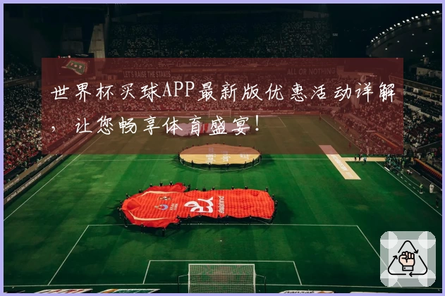 世界杯买球APP最新版优惠活动详解，让您畅享体育盛宴！