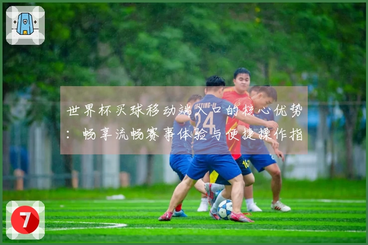 世界杯买球移动端入口的核心优势：畅享流畅赛事体验与便捷操作指南