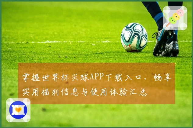 掌握世界杯买球APP下载入口，畅享实用福利信息与使用体验汇总
