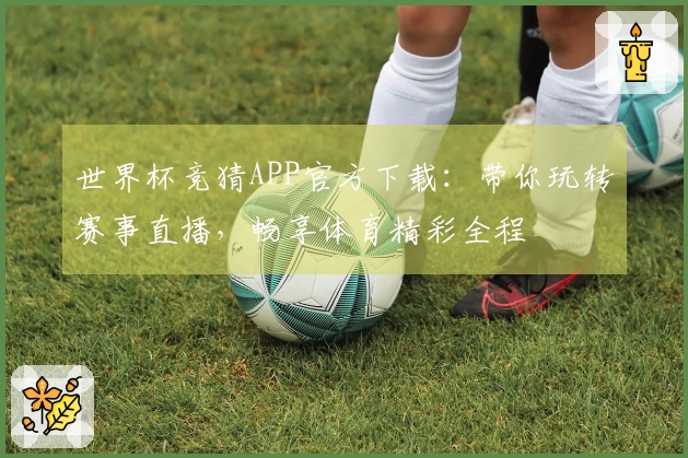 世界杯竞猜APP官方下载：带你玩转赛事直播，畅享体育精彩全程