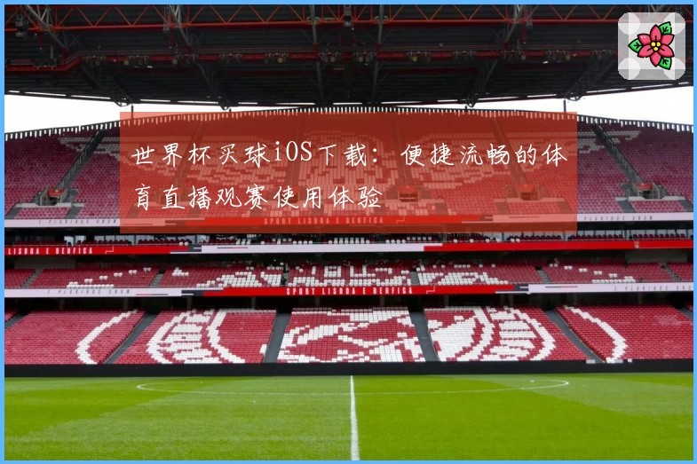 世界杯买球iOS下载：便捷流畅的体育直播观赛使用体验