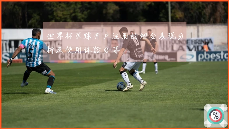 世界杯买球开户注册的综合表现分析及使用体验分享