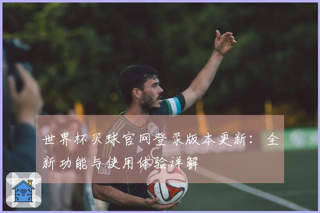 世界杯买球官网登录版本更新：全新功能与使用体验详解