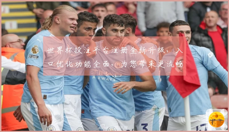 世界杯投注平台注册全新升级，入口优化功能全面，为您带来更流畅体验